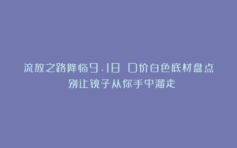 流放之路降临9.18 D价白色底材盘点 别让镜子从你手中溜走