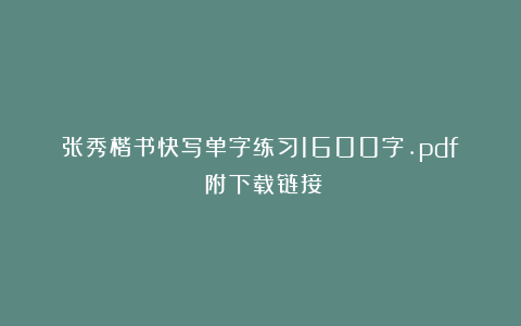 张秀楷书快写单字练习1600字.pdf（附下载链接）