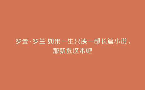 罗曼·罗兰：如果一生只读一部长篇小说，那就选这本吧！