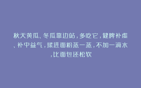 秋天黄瓜、冬瓜靠边站，多吃它，健脾补虚、补中益气，揉进面粉蒸一蒸，不加一滴水，比面包还松软
