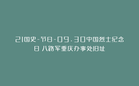 21国史-节日-09.30中国烈士纪念日（八路军重庆办事处旧址）