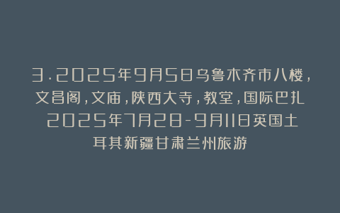 3.2025年9月5日乌鲁木齐市八楼，文昌阁，文庙，陕西大寺，教堂，国际巴扎（2025年7月28-9月11日英国土耳其新疆甘肃兰州旅游）