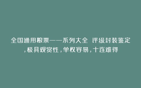 全国通用粮票——系列大全 评级封装鉴定，极具观赏性，单枚容易，十连难得