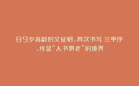 89岁高龄的文征明，再次书写《兰亭序》，终显“人书俱老”的境界