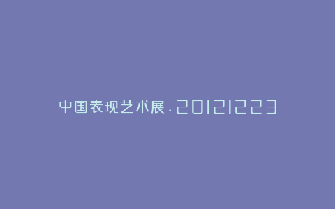 中国表现艺术展.20121223