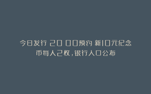 今日发行！20：00预约！新10元纪念币每人2枚，银行入口公布