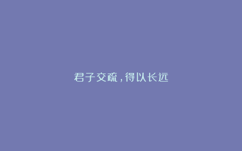 君子交疏，得以长远