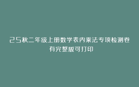 25秋二年级上册数学表内乘法专项检测卷！（有完整版可打印）