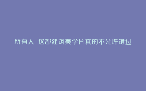 所有人‼️这部建筑美学片真的不允许错过！