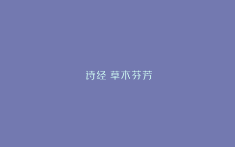 《诗经》草木芬芳