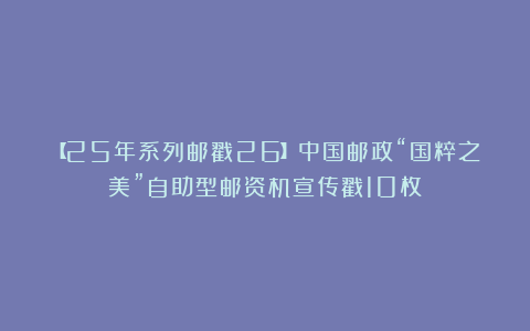 【25年系列邮戳26】中国邮政“国粹之美”自助型邮资机宣传戳10枚