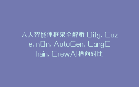 六大智能体框架全解析：Dify、Coze、n8n、AutoGen、LangChain、CrewAI横向对比
