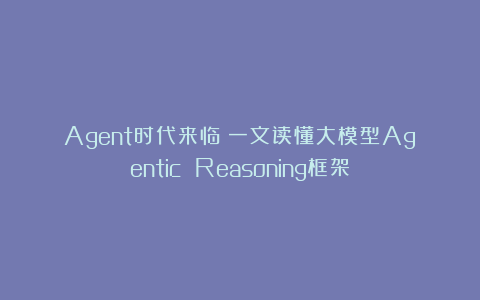 Agent时代来临：一文读懂大模型Agentic Reasoning框架