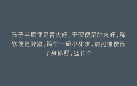 孩子羊屎便是胃火旺，干硬便是肺火旺，稀软便是脾湿，简单一碗小甜水，清热通便孩子身体好，猛长个！