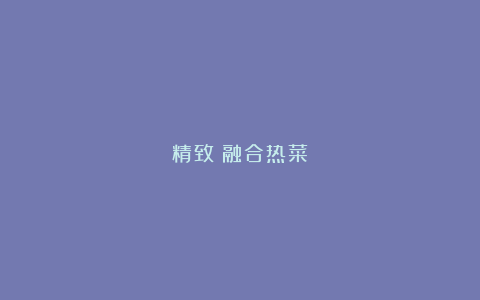 精致；融合热菜