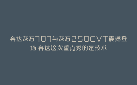 奔达灰石707与灰石250CVT震撼登场︱奔达这次重点秀的是技术！