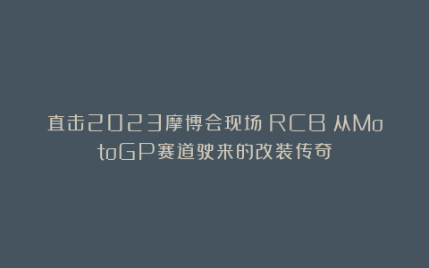直击2023摩博会现场！RCB：从MotoGP赛道驶来的改装传奇