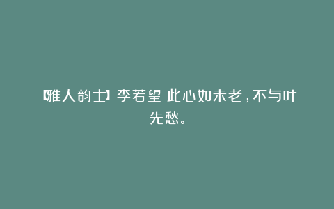 【雅人韵士】李若望｜此心如未老，不与叶先愁。