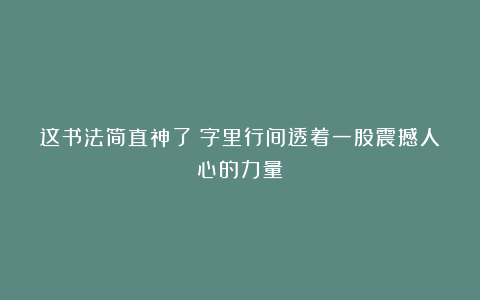 这书法简直神了！字里行间透着一股震撼人心的力量！