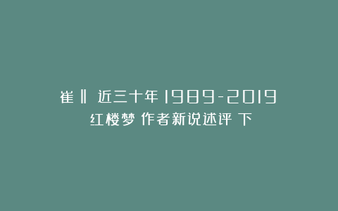 崔淼‖ 近三十年（1989-2019）《红楼梦》作者新说述评（下）