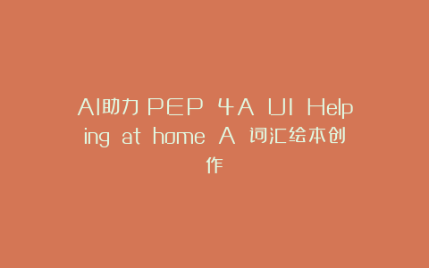 AI助力：PEP 4A U1 Helping at home A 词汇绘本创作