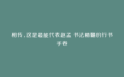 相传，这是最能代表赵孟頫书法精髓的行书手卷