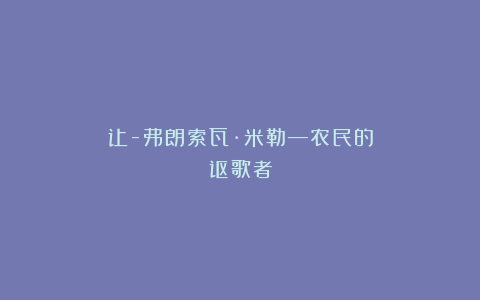 让-弗朗索瓦·米勒—农民的讴歌者