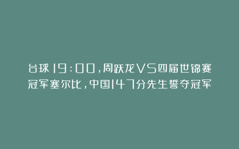 台球|19:00，周跃龙VS四届世锦赛冠军塞尔比，中国147分先生誓夺冠军