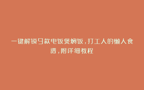 一键解锁9款电饭煲焖饭，打工人的懒人食谱，附详细教程！