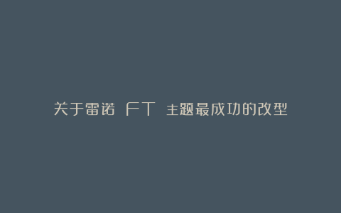 关于雷诺 FT 主题最成功的改型
