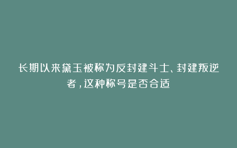 长期以来黛玉被称为反封建斗士、封建叛逆者，这种称号是否合适？