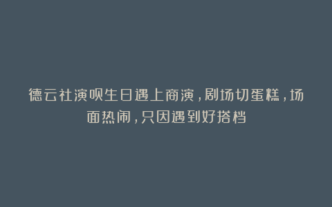 德云社演员生日遇上商演，剧场切蛋糕，场面热闹，只因遇到好搭档