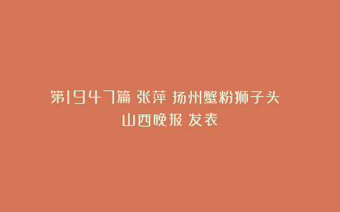 第1947篇｜张萍：扬州蟹粉狮子头 《山西晚报》发表