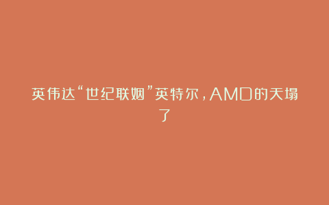 英伟达“世纪联姻”英特尔，AMD的天塌了？