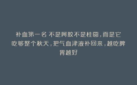补血第一名！不是阿胶不是桂圆，而是它！吃够整个秋天，把气血津液补回来，越吃脾胃越好