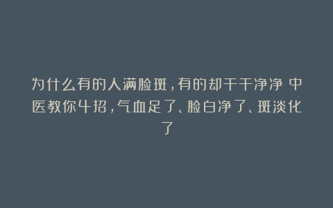 为什么有的人满脸斑，有的却干干净净？中医教你4招，气血足了、脸白净了、斑淡化了
