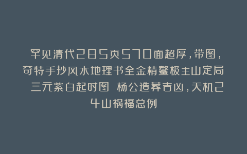 ​罕见清代285页570面超厚，带图，奇特手抄风水地理书全金精鳌极主山定局  三元紫白起时图 杨公造葬吉凶，天机24山祸福总例
