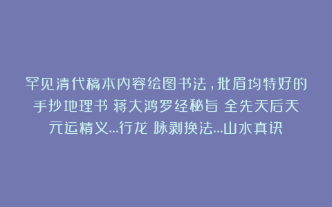 罕见清代稿本内容绘图书法，批眉均特好的手抄地理书《蒋大鸿罗经秘旨》全先天后天元运精义…行龙岀脉剥换法…山水真诀