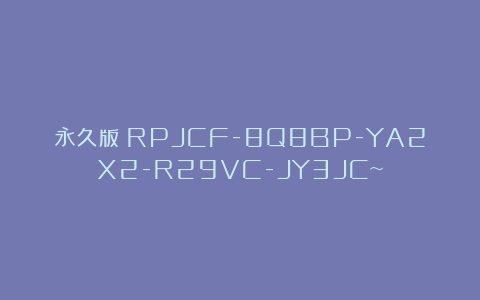 永久版：RPJCF-8Q8BP-YA2X2-R29VC-JY3JC~