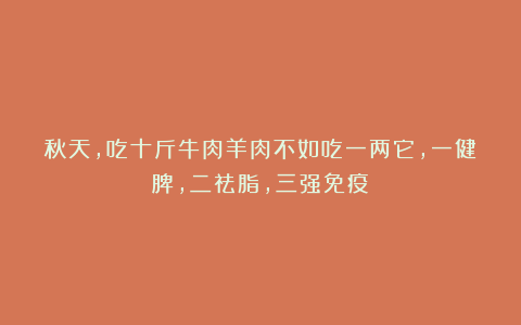 秋天，吃十斤牛肉羊肉不如吃一两它，一健脾，二祛脂，三强免疫！