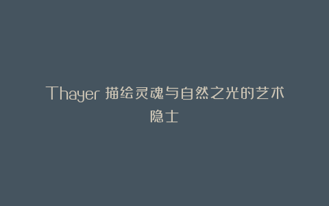 Thayer：描绘灵魂与自然之光的艺术隐士