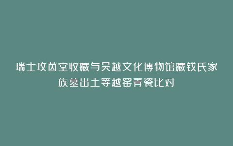 瑞士玫茵堂收藏与吴越文化博物馆藏钱氏家族墓出土等越窑青瓷比对
