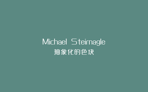 Michael Steirnagle：抽象化的色块