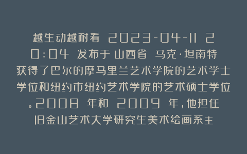 越生动越耐看 2023-04-11 20:04 发布于：山西省 马克·坦南特获得了巴尔的摩马里兰艺术学院的艺术学士学位和纽约市纽约艺术学院的艺术硕士学位。2008 年和 2009 年，他担任旧金山艺术大学研究生美术绘画系主