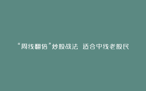 “周线翻倍”炒股战法 适合中线老股民