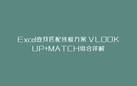 Excel查找匹配终极方案：VLOOKUP+MATCH组合详解！