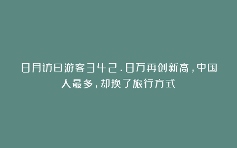 8月访日游客342.8万再创新高,中国人最多,却换了旅行方式?