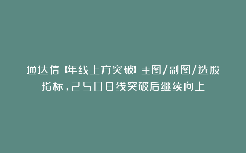通达信【年线上方突破】主图/副图/选股指标，250日线突破后继续向上