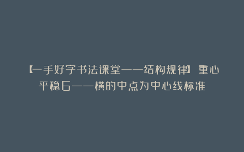 【一手好字书法课堂——结构规律】：重心平稳6——横的中点为中心线标准