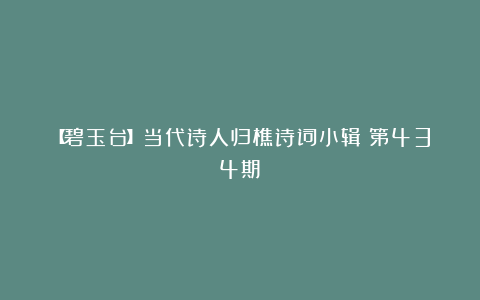 【碧玉台】当代诗人归樵诗词小辑(第434期)